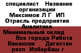 IT специалист › Название организации ­ Максимов Л.Г, ИП › Отрасль предприятия ­ Аналитика › Минимальный оклад ­ 30 000 - Все города Работа » Вакансии   . Дагестан респ.,Избербаш г.